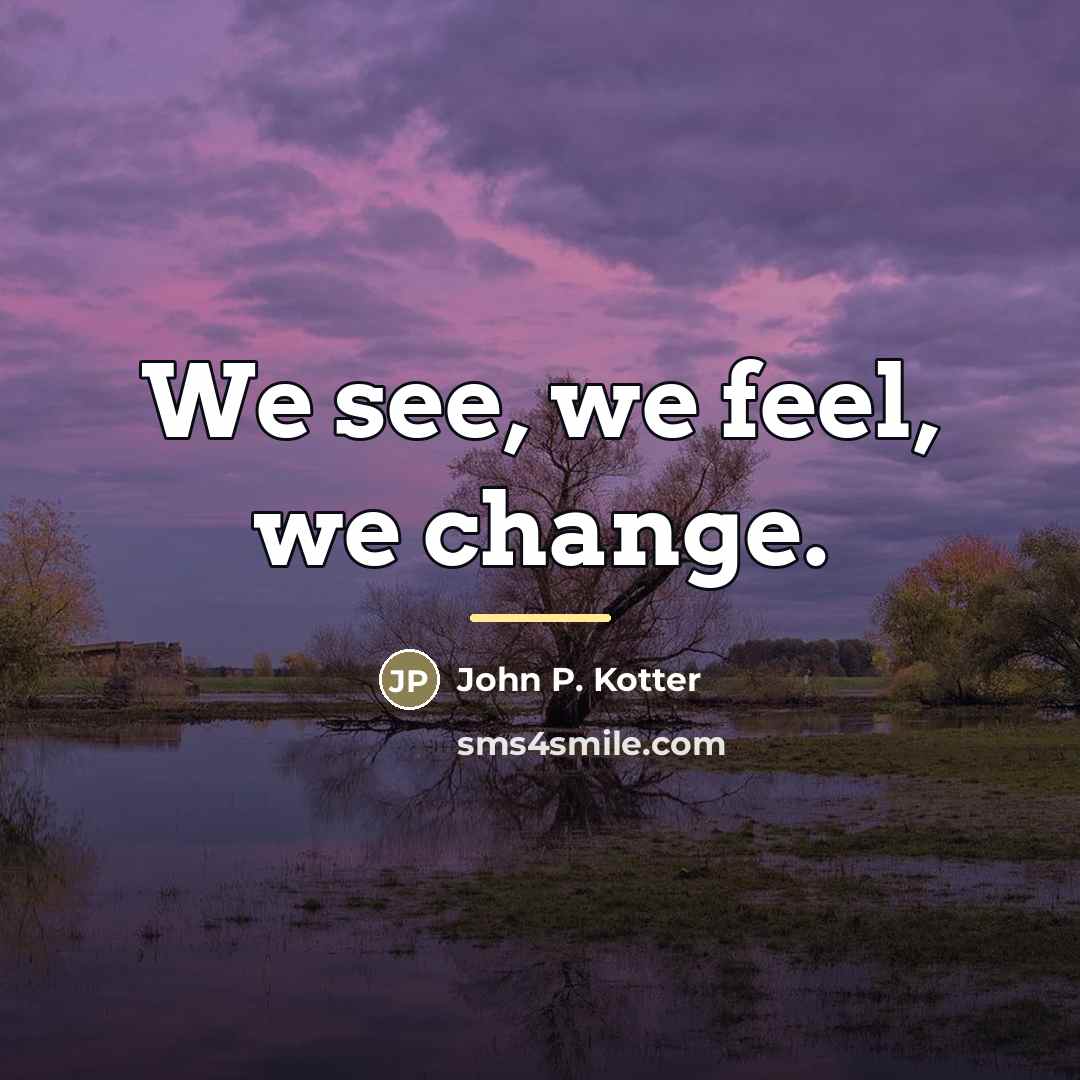 “We see, we feel, we change.…” quote by John P. Kotter