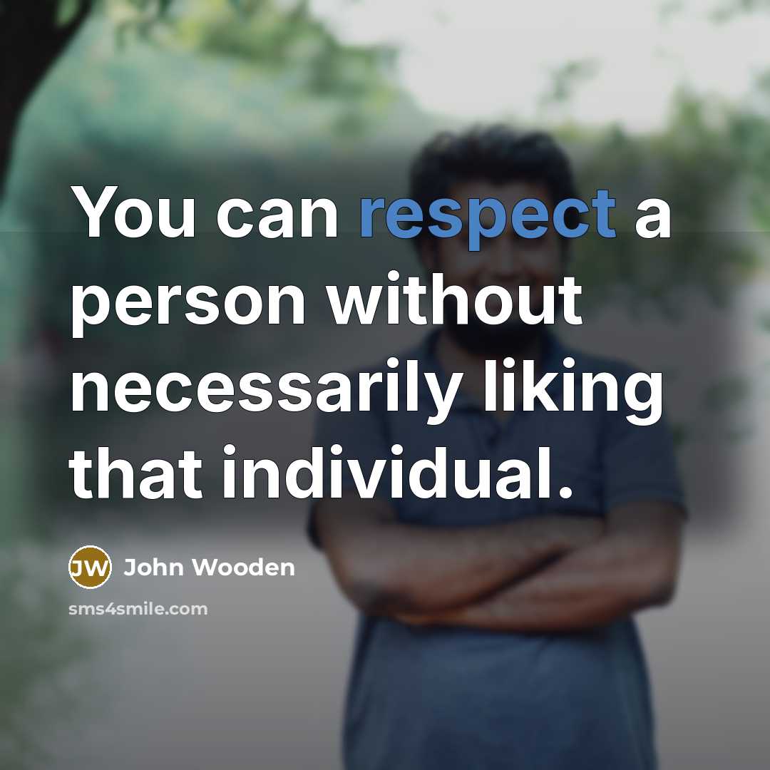 “You can respect a person without necessarily liking that individual.…” quote by John Wooden