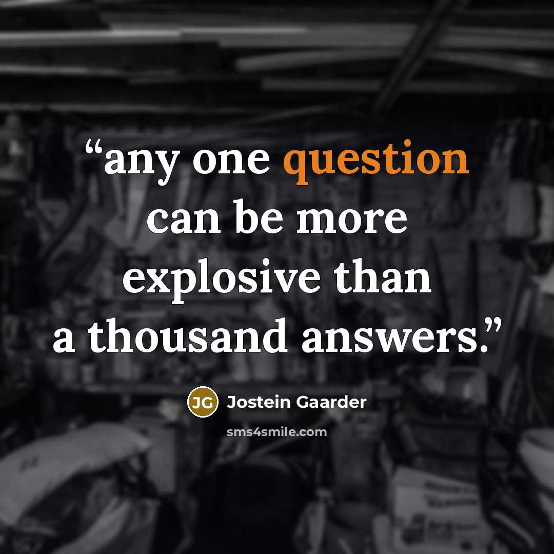 “any one question can be more explosive than a thousand answers.” quote by Jostein Gaarder
