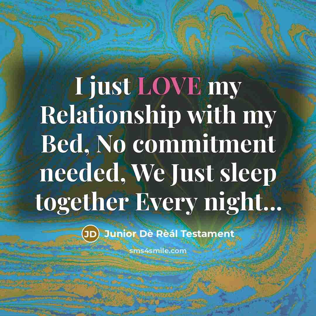 “I just LOVE my Relationship with my Bed, No commitment…” quote by Junior Dè Rèál Testament