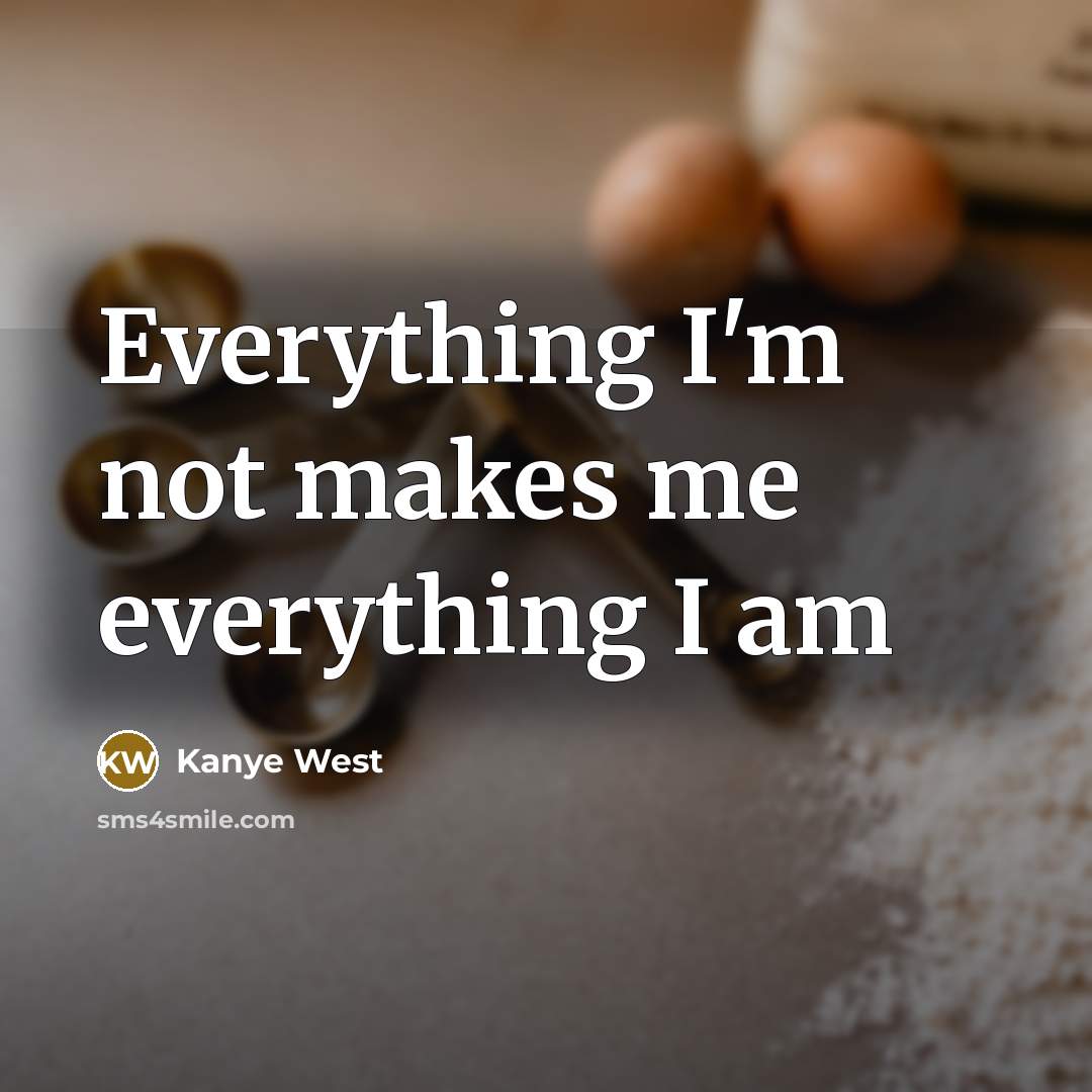 “Everything I'm not makes me everything I am” quote by Kanye West