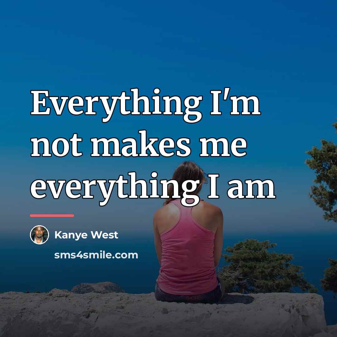 “Everything I'm not makes me everything I am…” quote by Kanye West