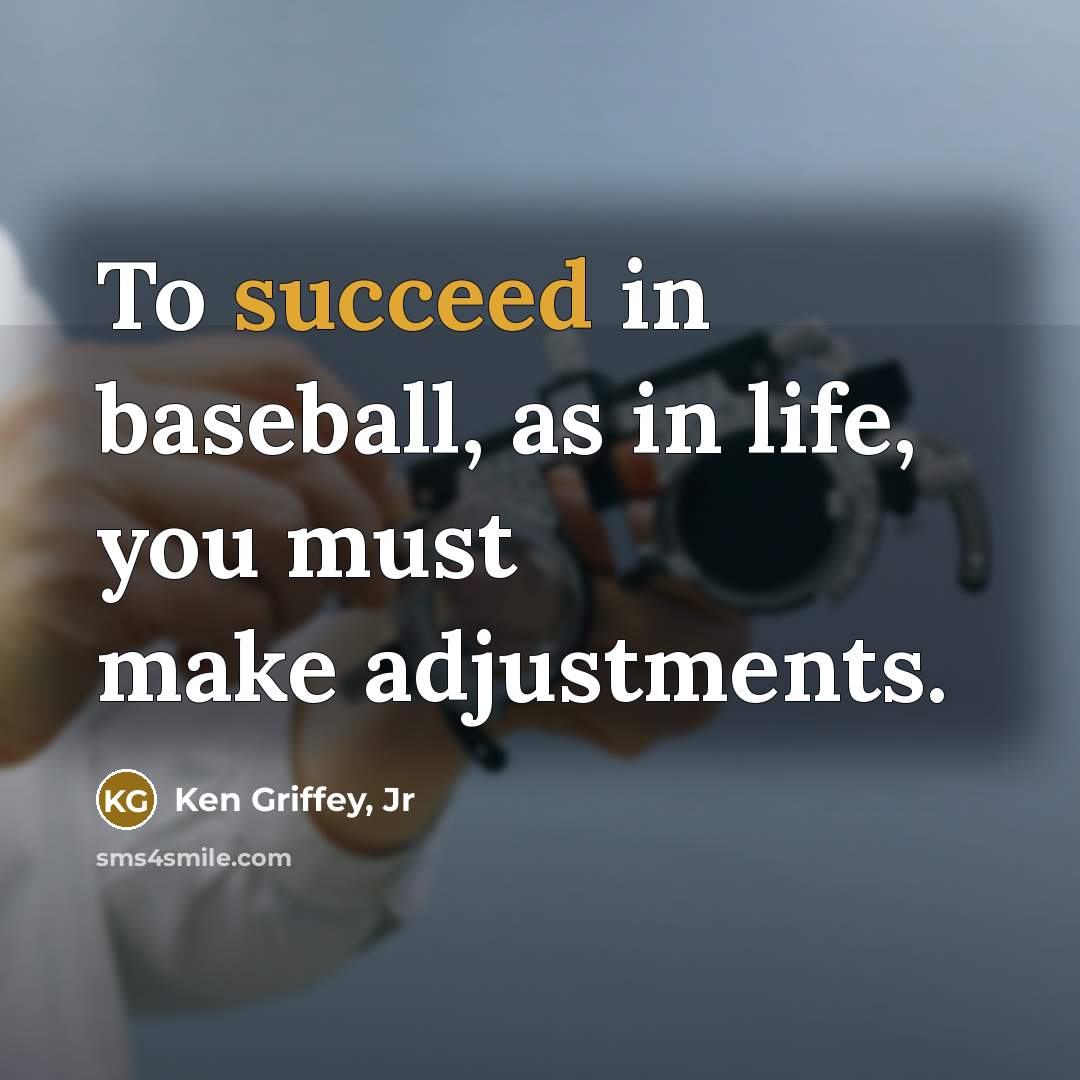 “To succeed in baseball, as in life, you must make…” quote by Ken Griffey, Jr