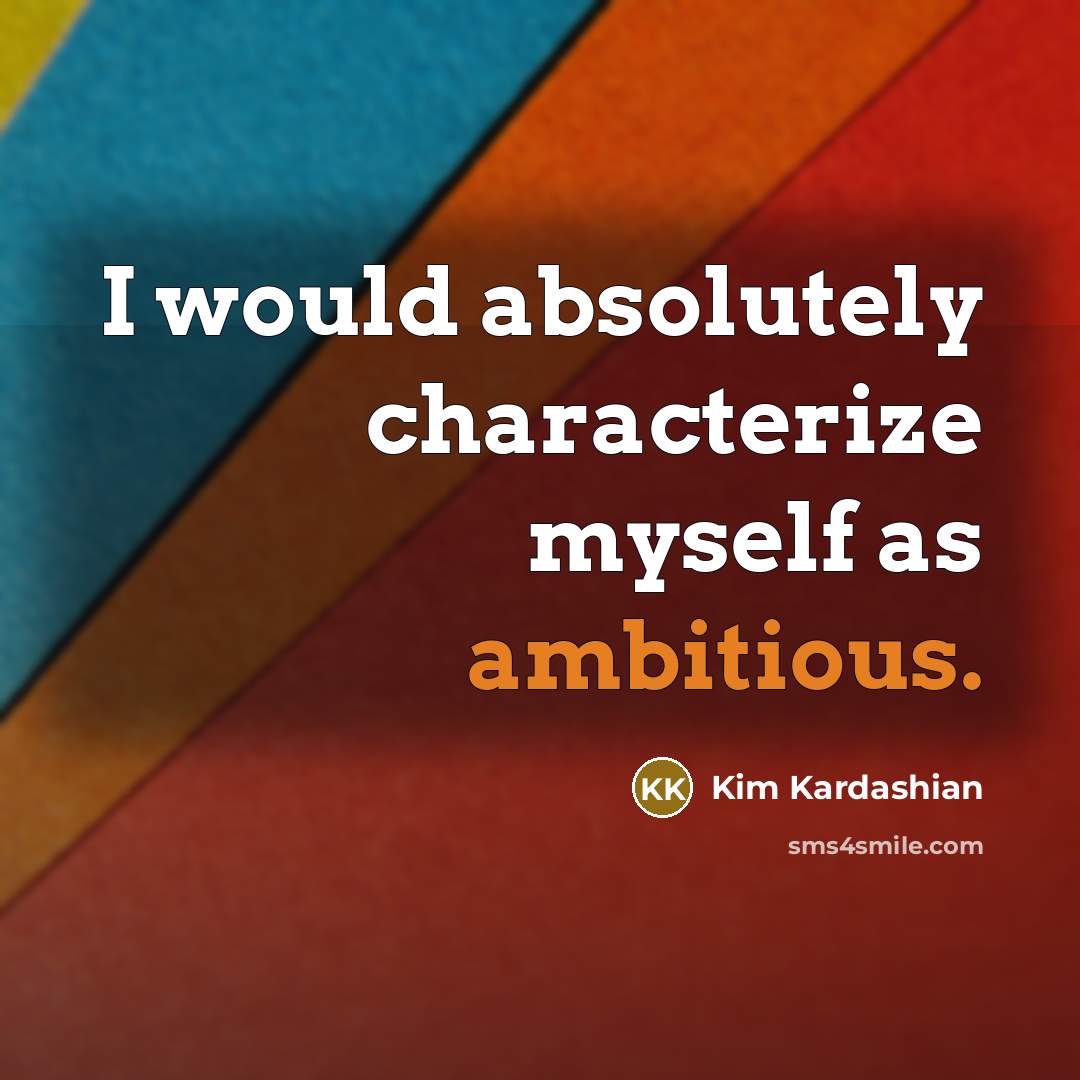 “I would absolutely characterize myself as ambitious.” quote by Kim Kardashian