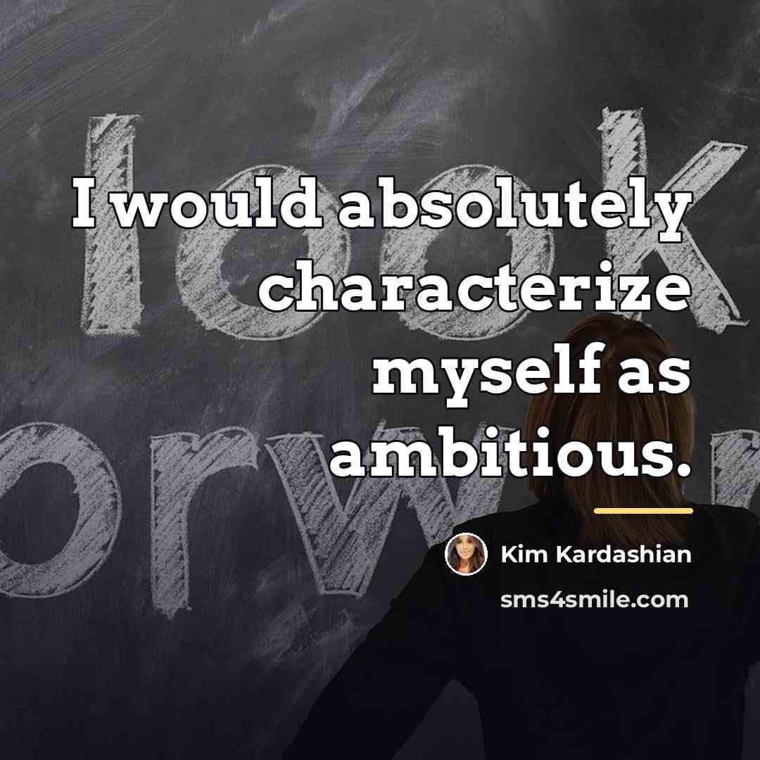 “I would absolutely characterize myself as ambitious.…” quote by Kim Kardashian