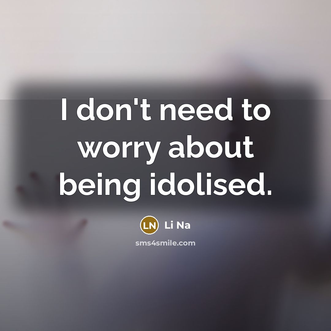 “I don't need to worry about being idolised.…” quote by Li Na