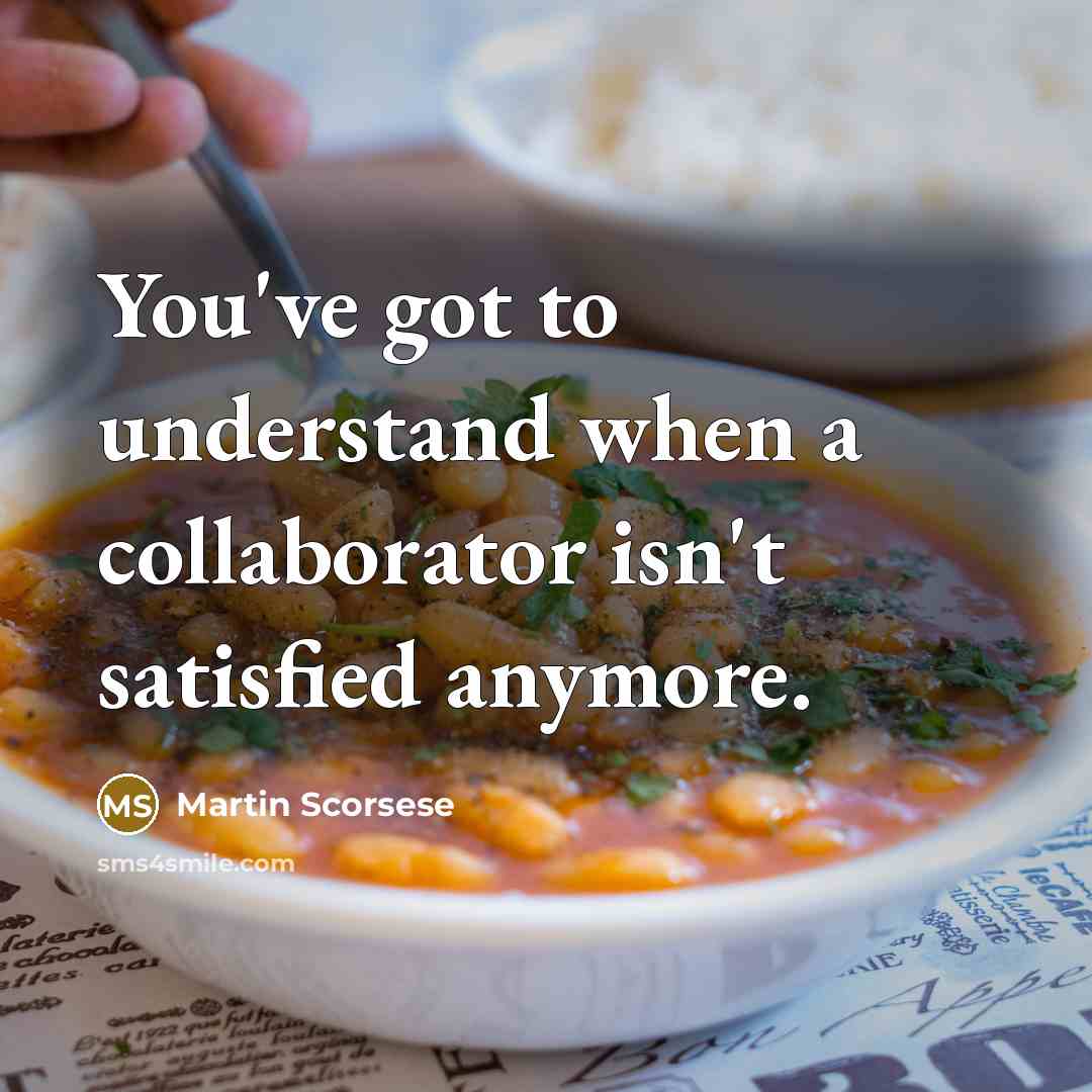 “You've got to understand when a collaborator isn't satisfied anymore.…” quote by Martin Scorsese