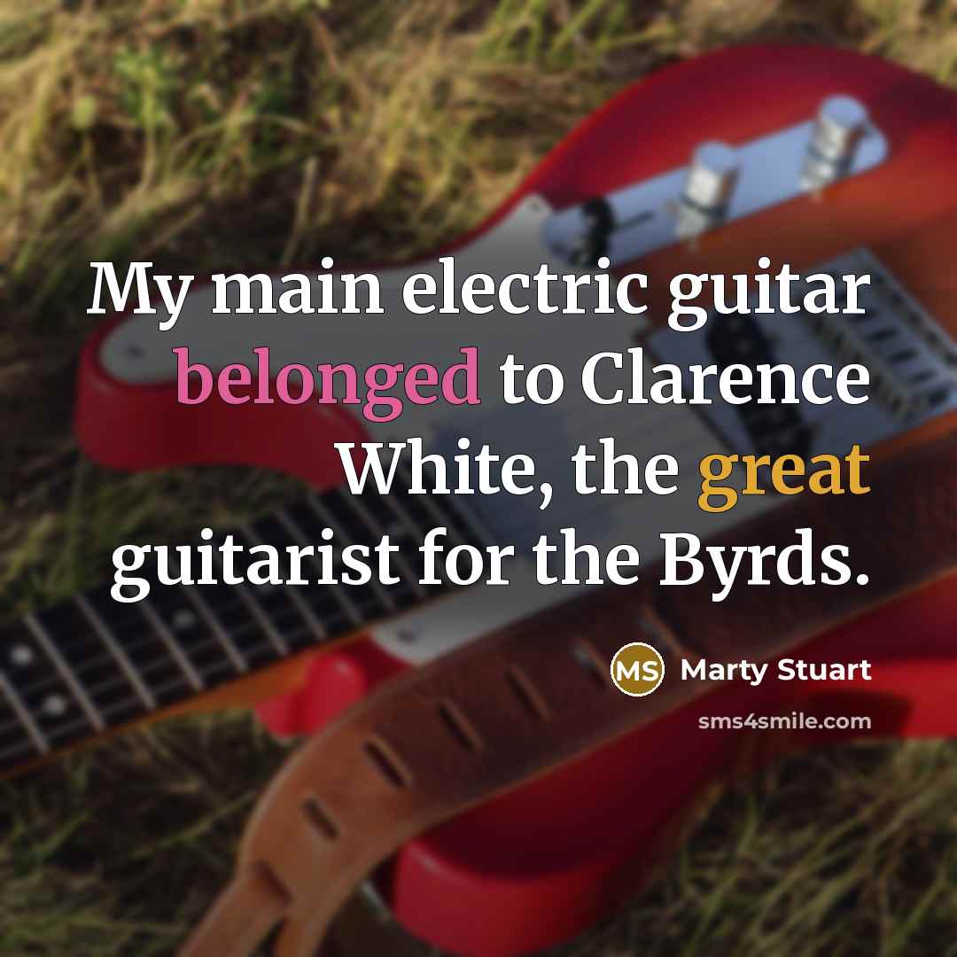 “My main electric guitar belonged to Clarence White, the great…” quote by Marty Stuart