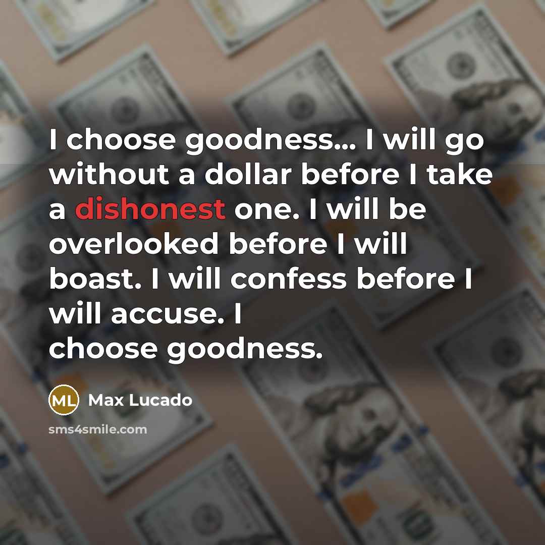 “I choose goodness... I will go without a dollar before…” quote by Max Lucado