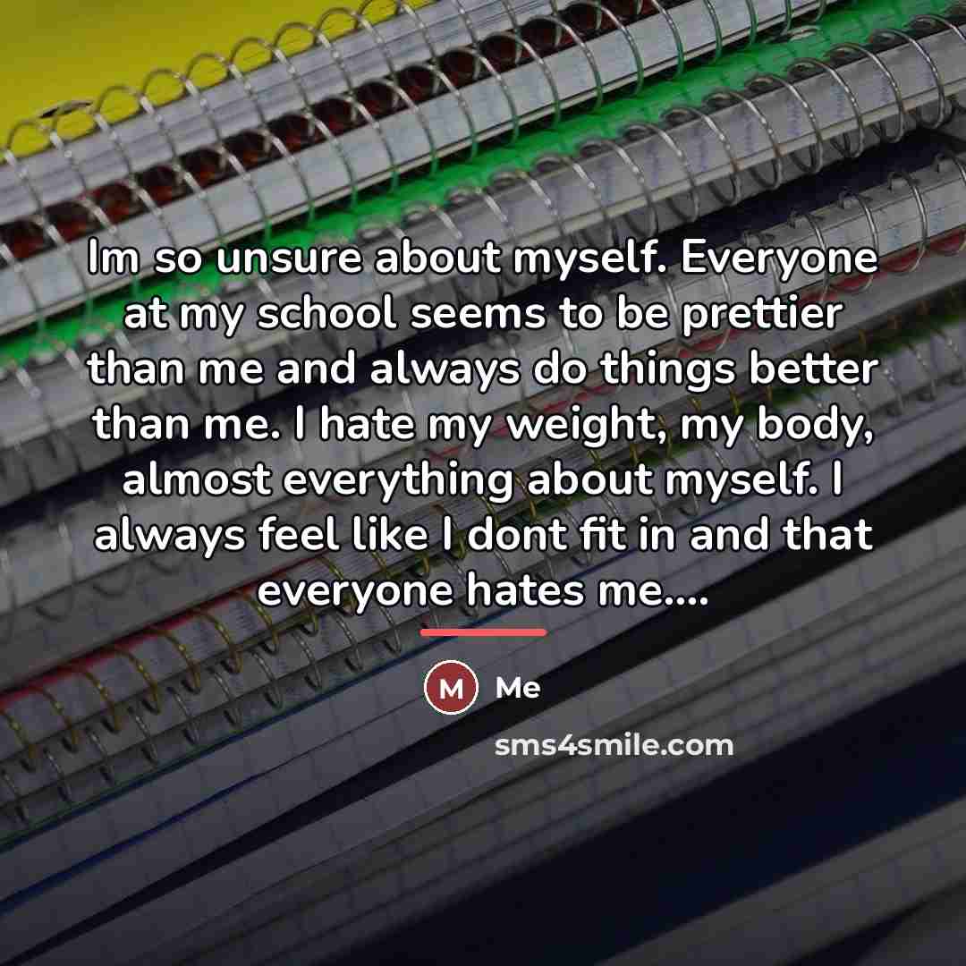 “Im so unsure about myself. Everyone at my school seems…” quote by Me