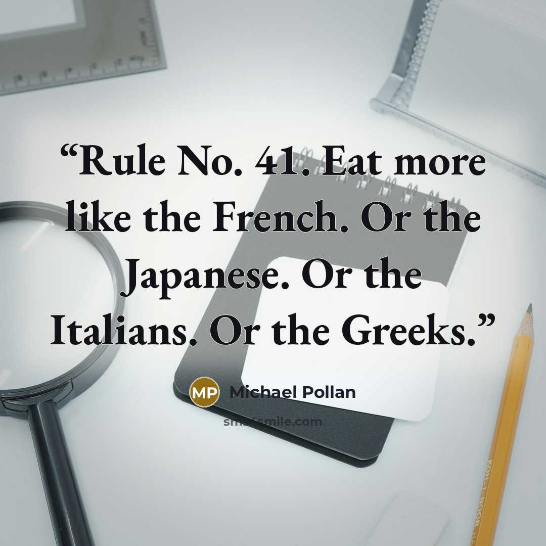 “Rule No. 41. Eat more like the French. Or the Japanese. Or the Italians. Or the Greeks.” quote by Michael Pollan