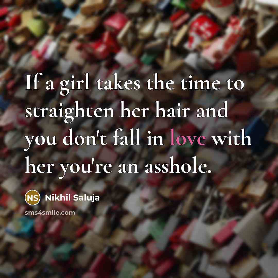 “If a girl takes the time to straighten her hair…” quote by Nikhil Saluja