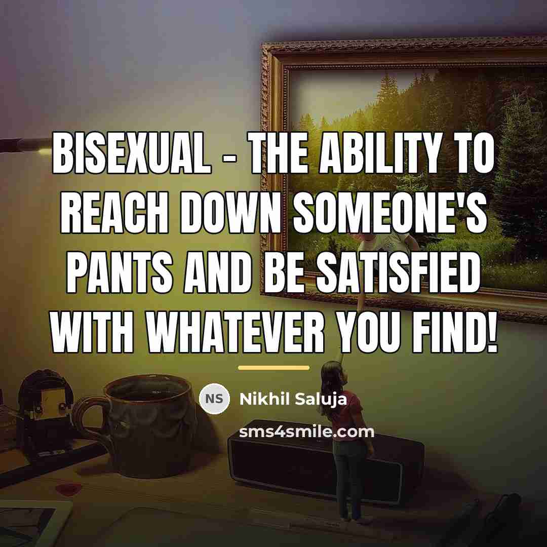 “Bisexual - The ability to reach down someone's pants and be satisfied with whatever you find!” quote by Nikhil Saluja