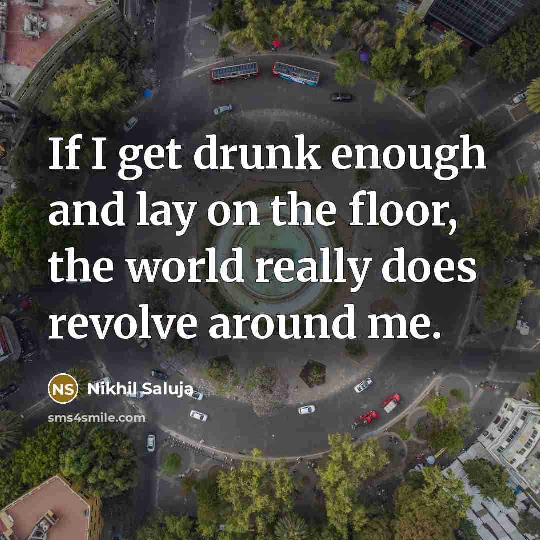“If I get drunk enough and lay on the floor,…” quote by Nikhil Saluja