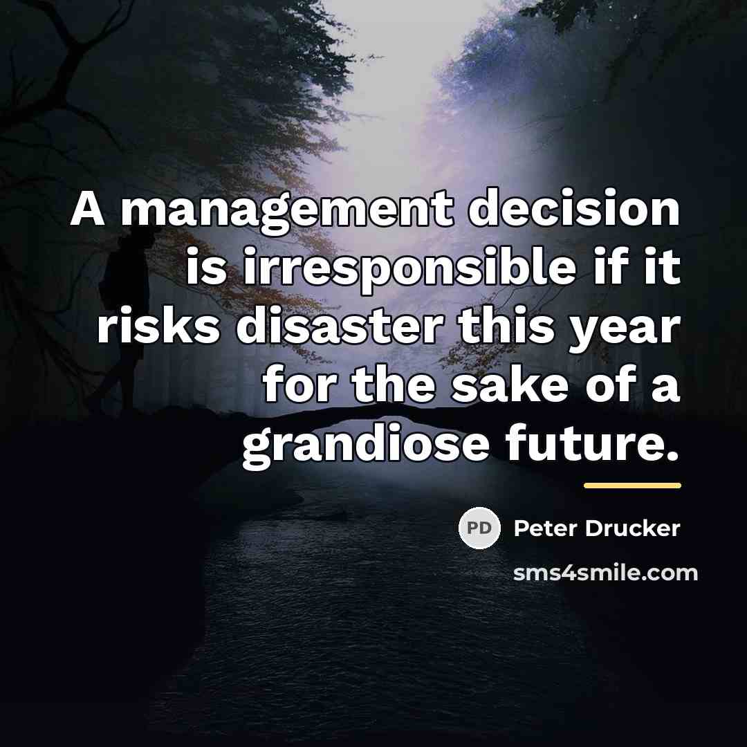 “A management decision is irresponsible if it risks disaster this…” quote by Peter Drucker