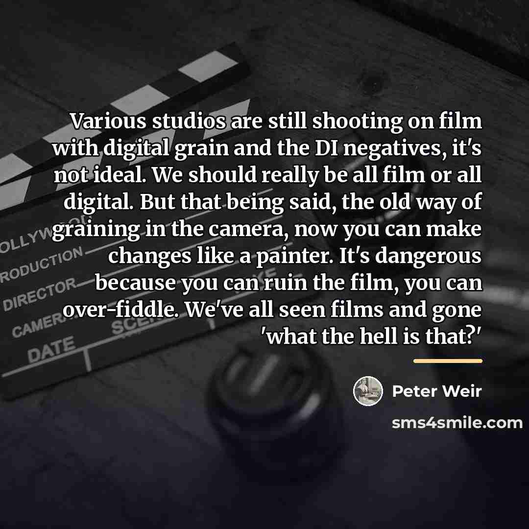 “Various studios are still shooting on film with digital grain…” quote by Peter Weir