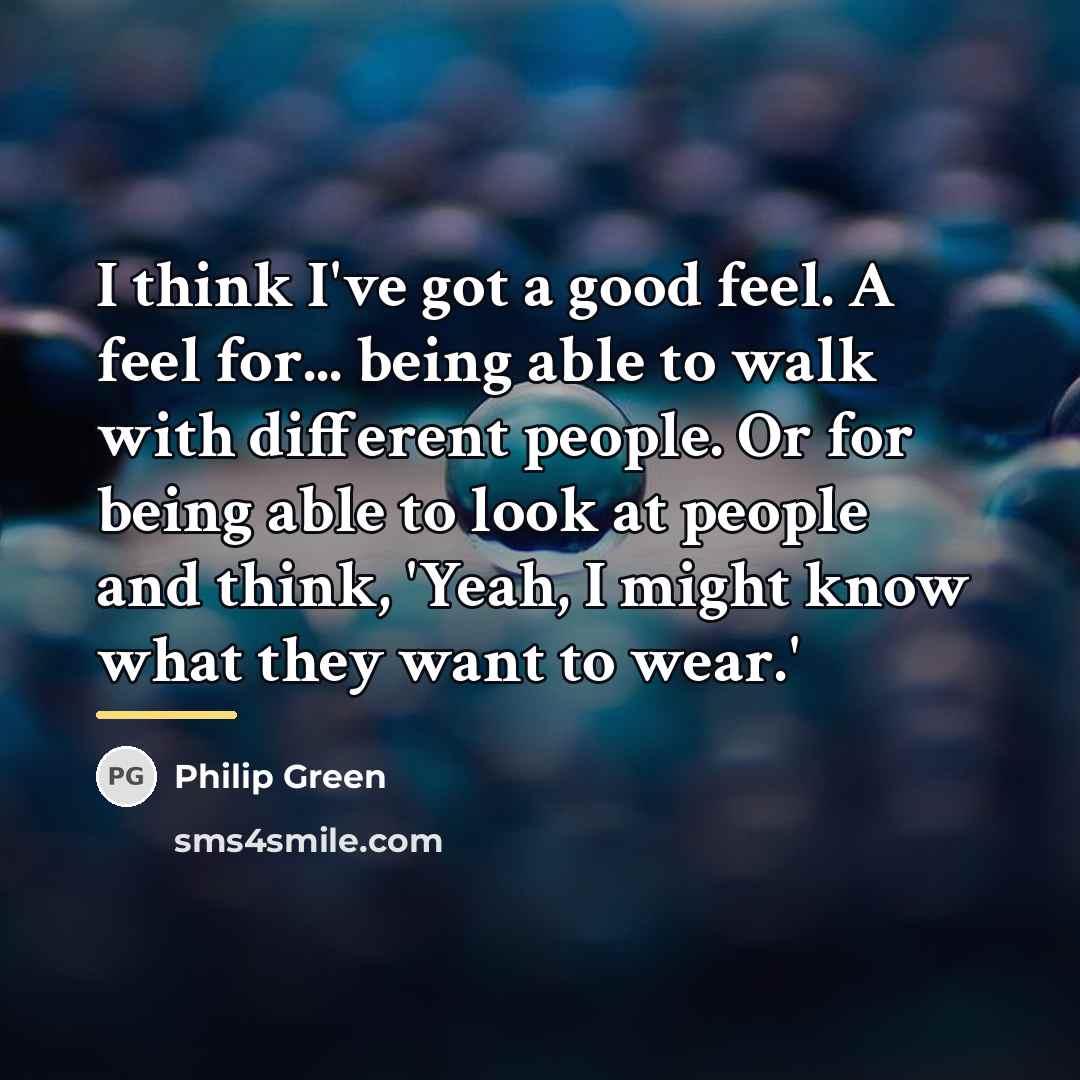 “I think I've got a good feel. A feel for...…” quote by Philip Green