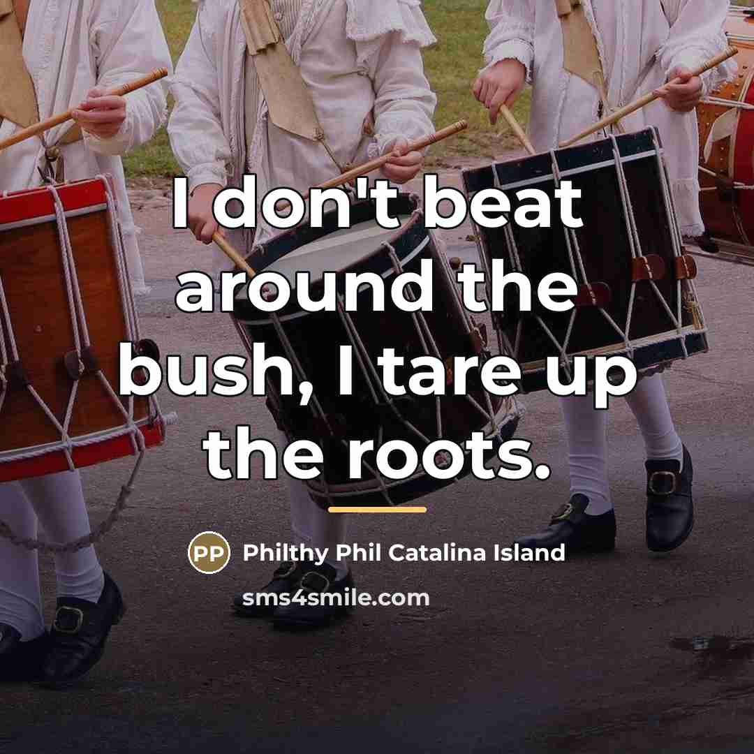 “I don't beat around the bush, I tare up the…” quote by Philthy Phil Catalina Island