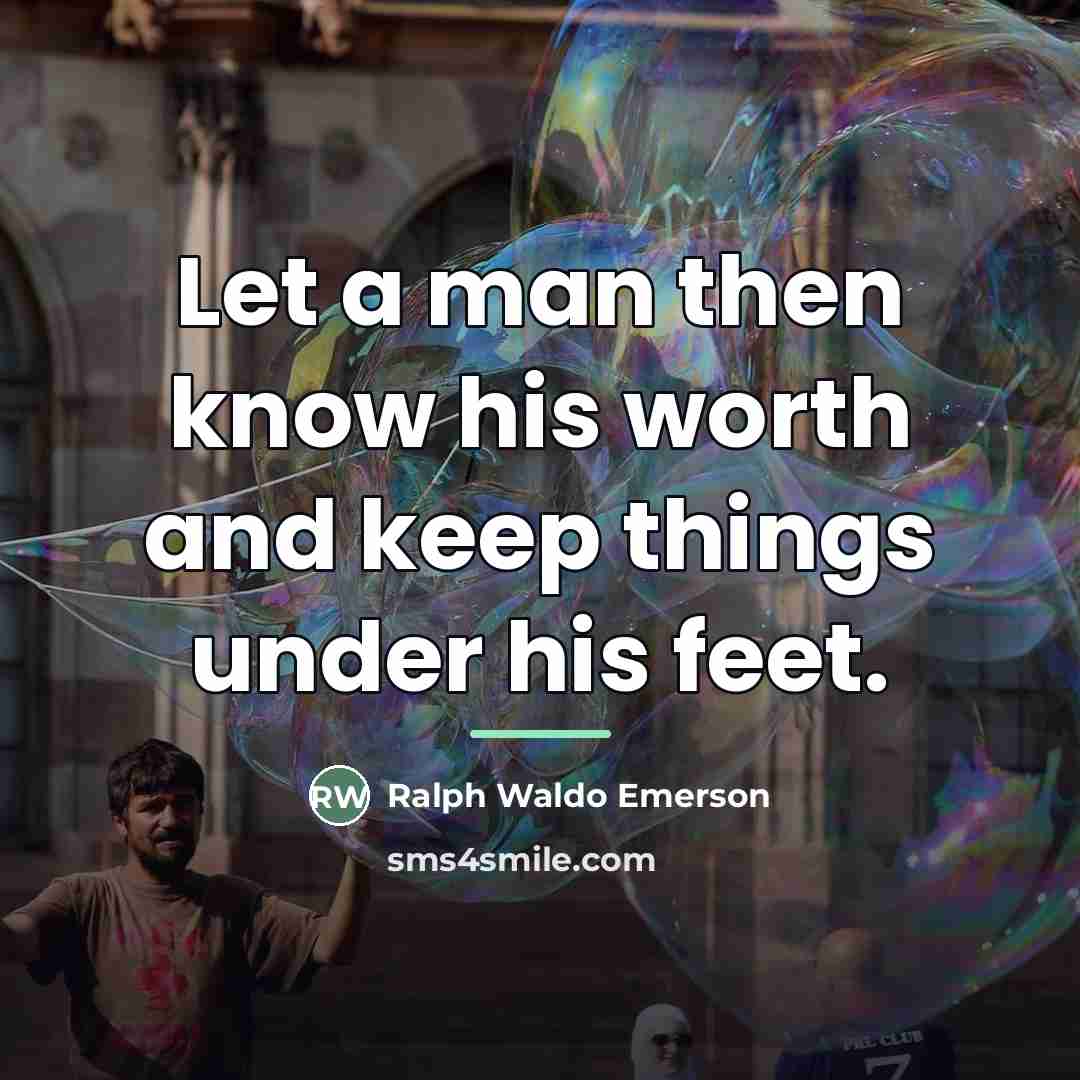 “Let a man then know his worth and keep things…” quote by Ralph Waldo Emerson