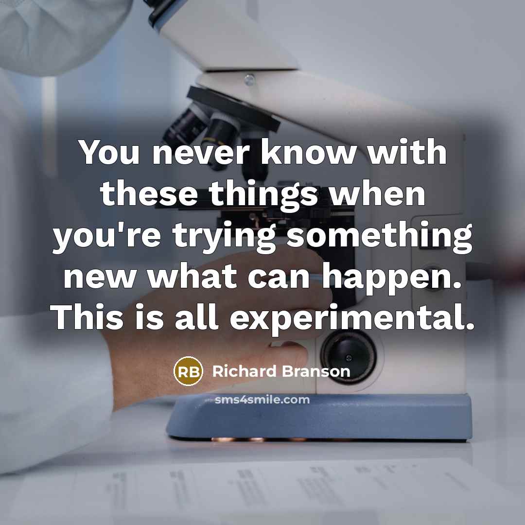 “You never know with these things when you're trying something new what can happen. This is all experimental.” quote by Richard Branson