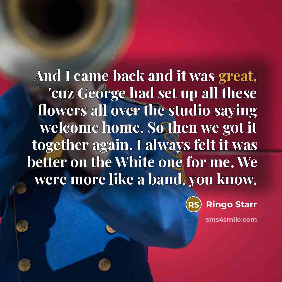 “And I came back and it was great, 'cuz George…” quote by Ringo Starr