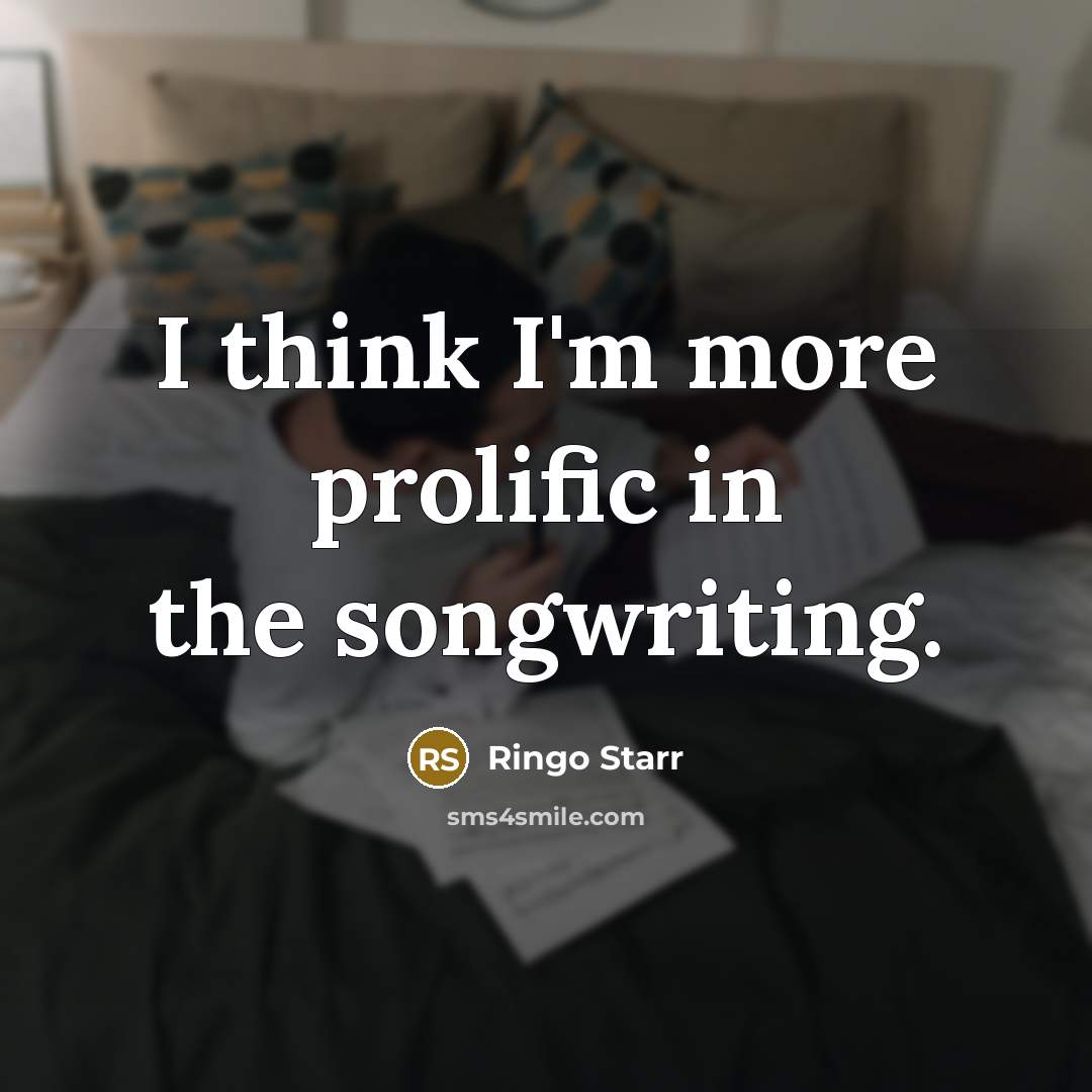 “I think I'm more prolific in the songwriting.…” quote by Ringo Starr