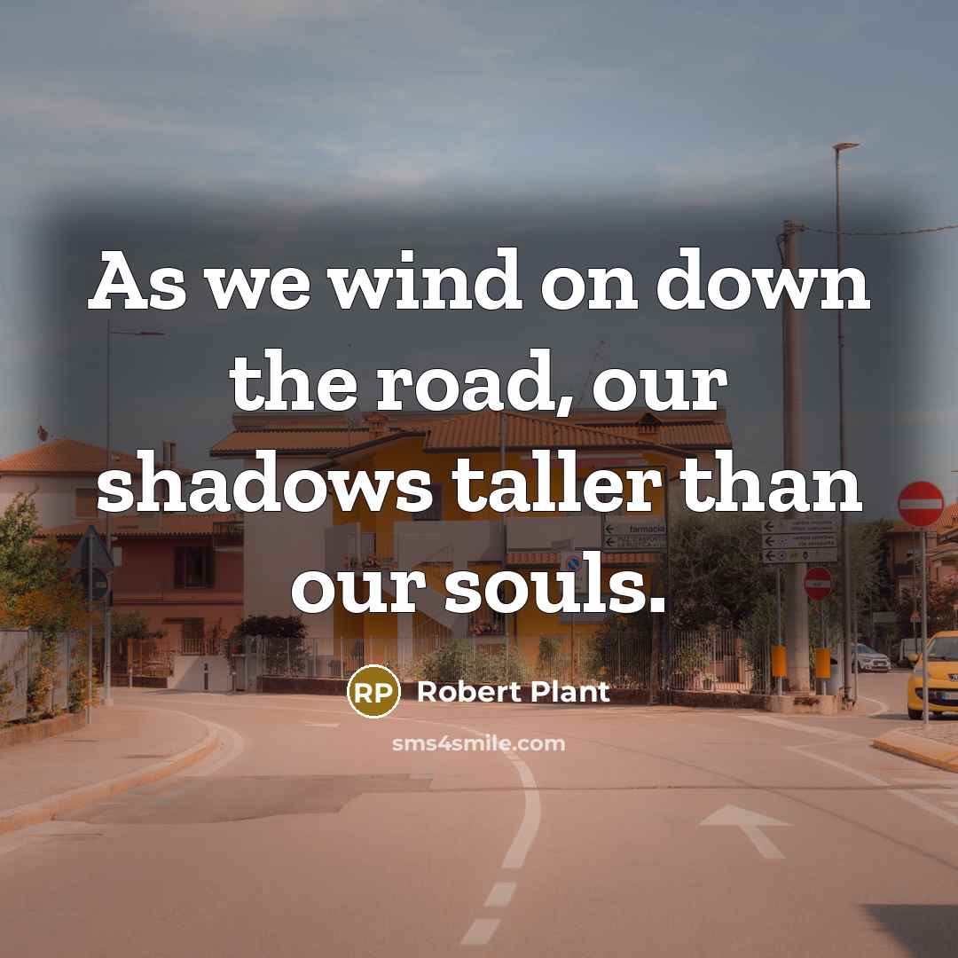 “As we wind on down the road, our shadows taller…” quote by Robert Plant