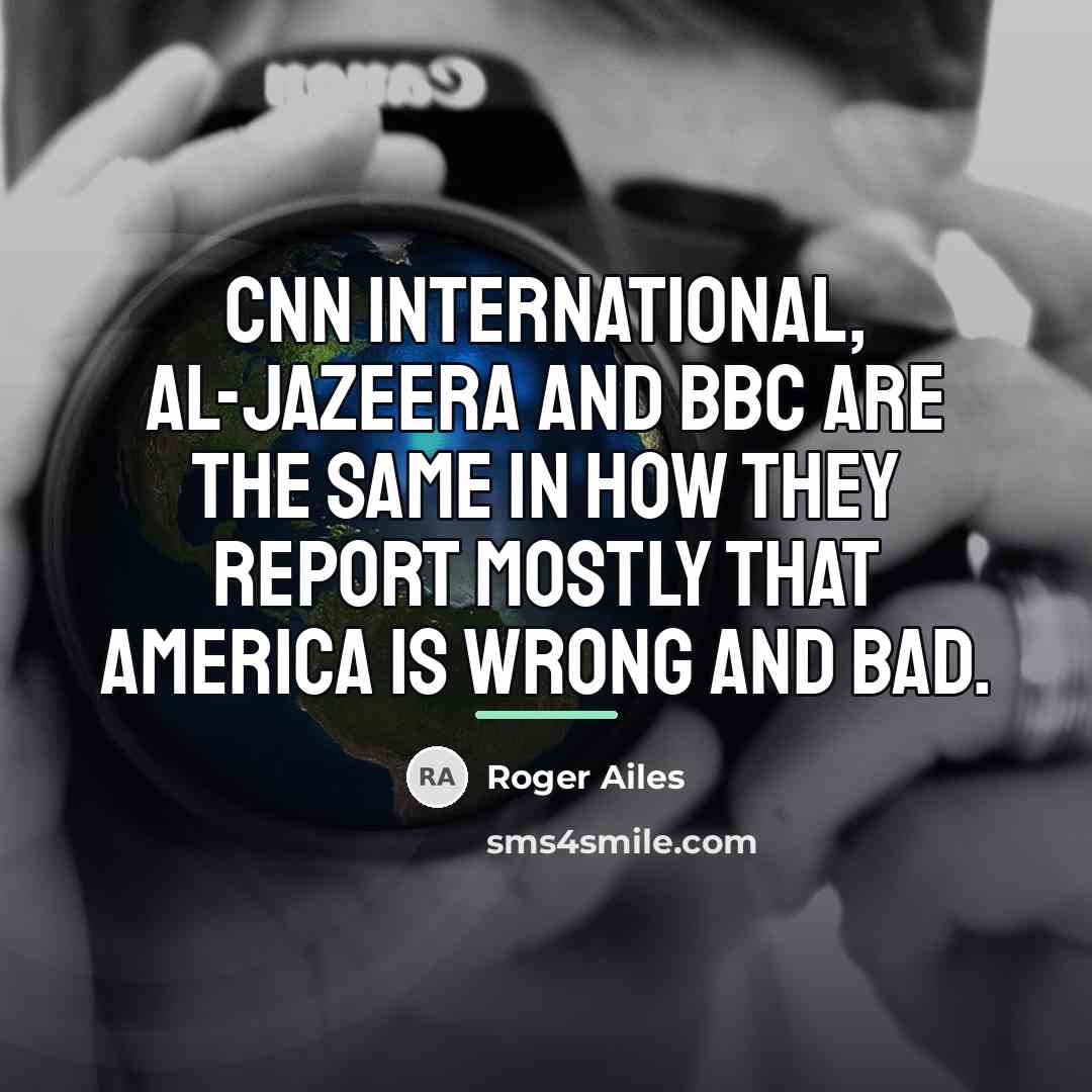 “CNN International, Al-Jazeera and BBC are the same in how…” quote by Roger Ailes