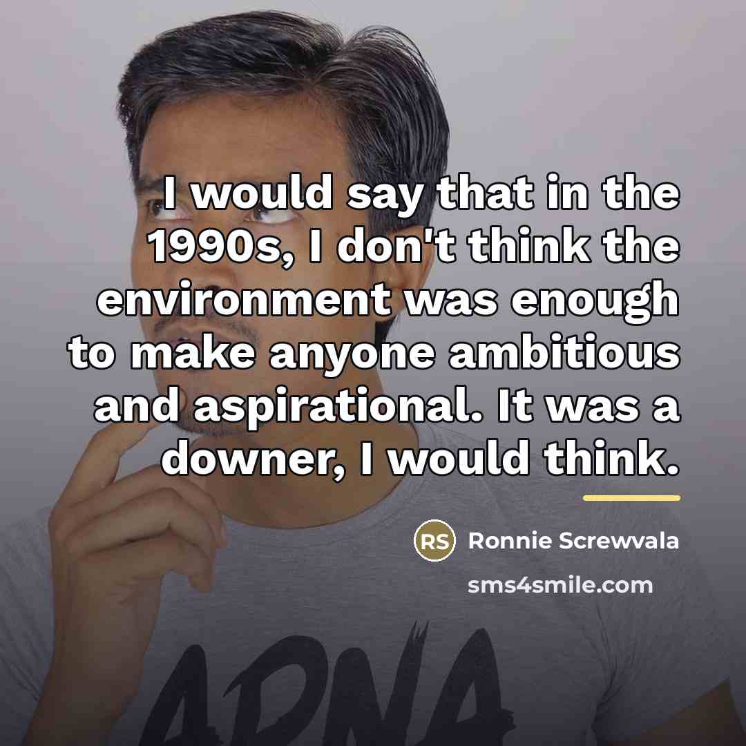 “I would say that in the 1990s, I don't think…” quote by Ronnie Screwvala