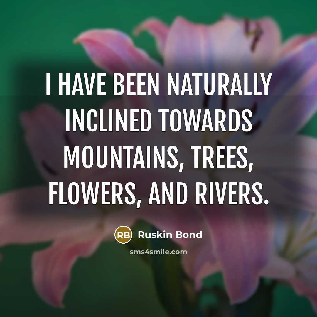 “I have been naturally inclined towards mountains, trees, flowers, and…” quote by Ruskin Bond