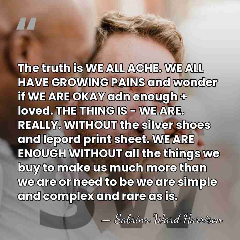 The truth is WE ALL ACHE. WE ALL HAVE GROWING PAINS and&hellip; - Sabrina Ward Harrison