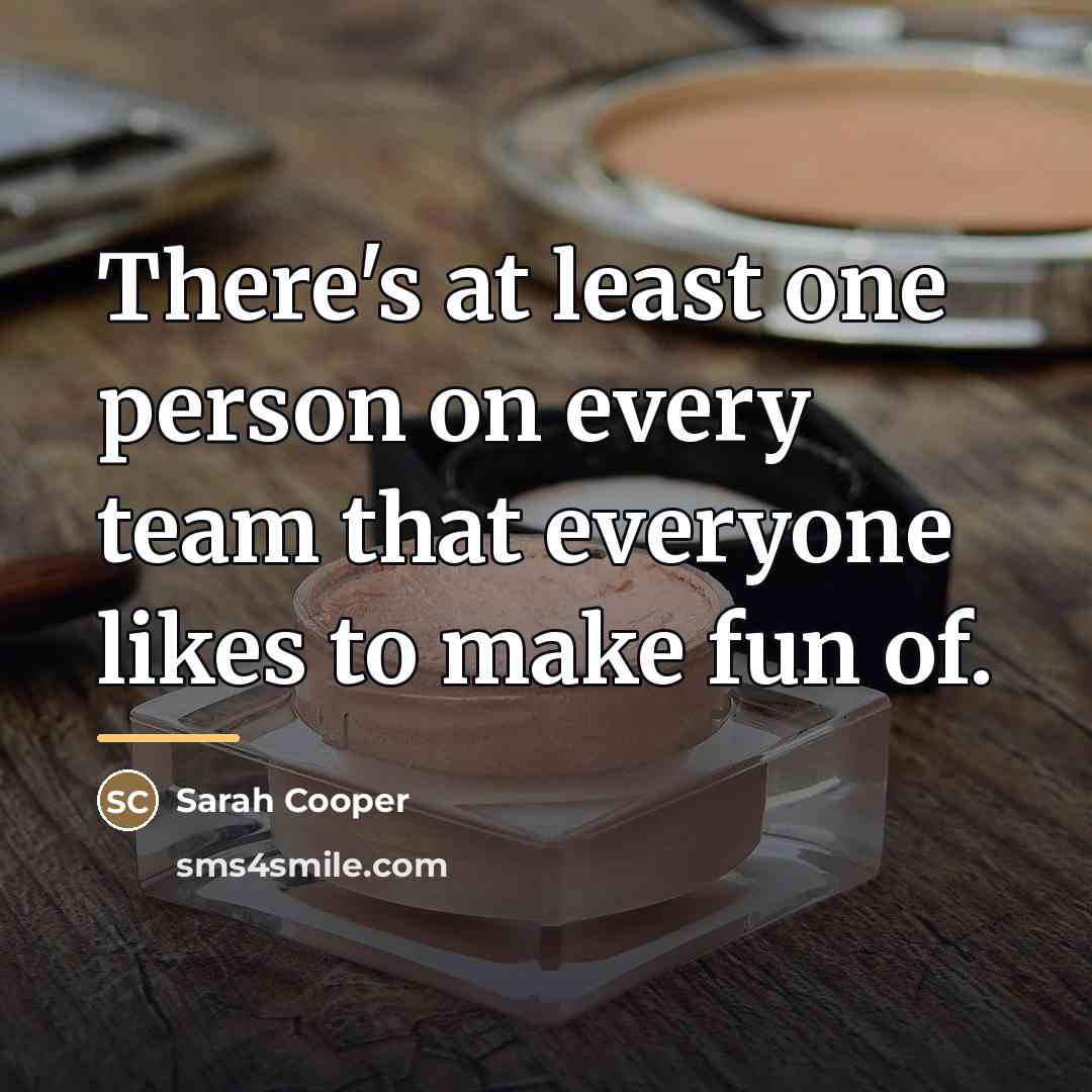 “There's at least one person on every team that everyone…” quote by Sarah Cooper