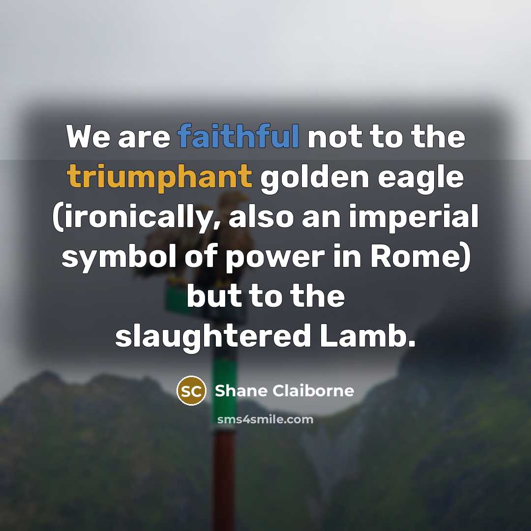 “We are faithful not to the triumphant golden eagle (ironically,…” quote by Shane Claiborne