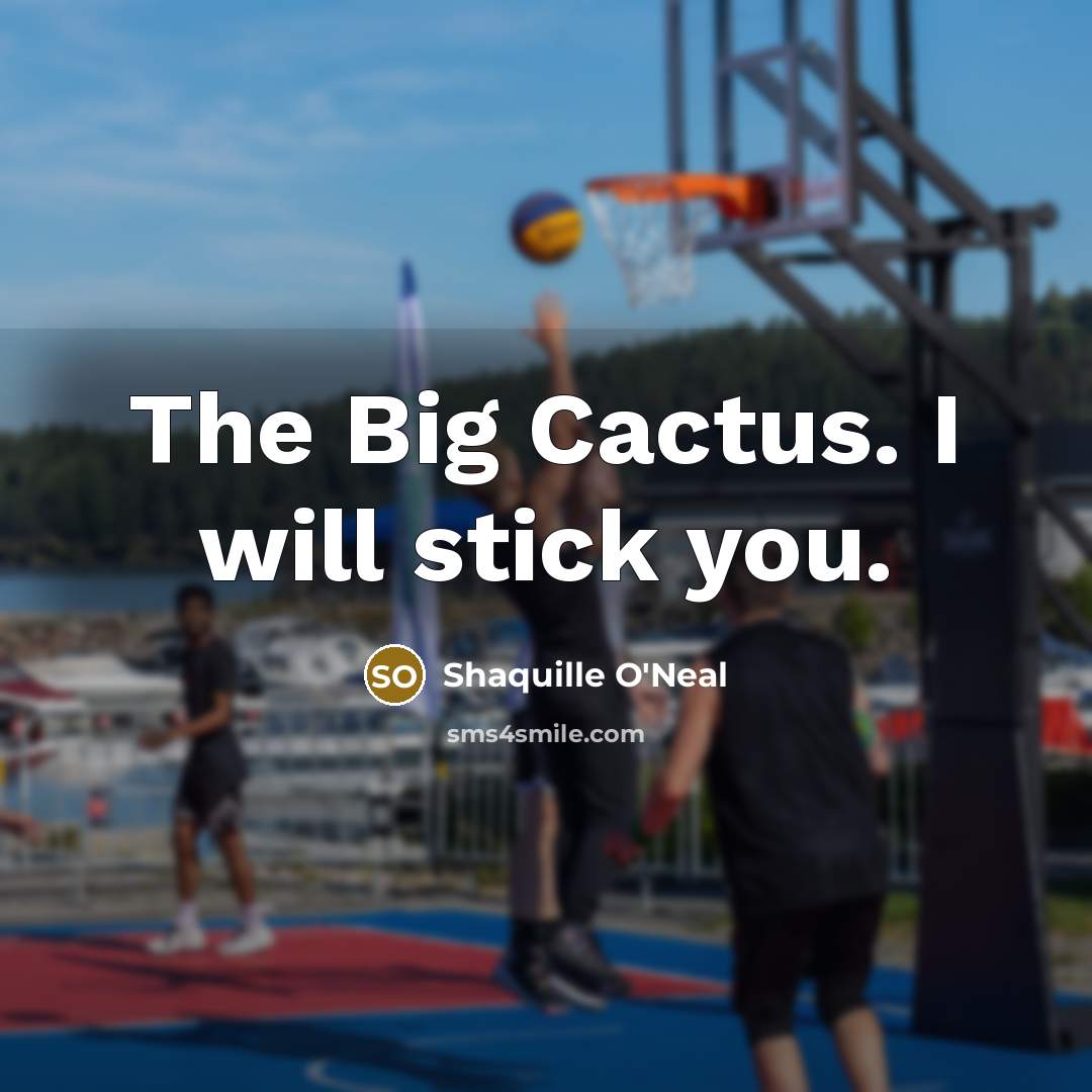“The Big Cactus. I will stick you.…” quote by Shaquille O'Neal