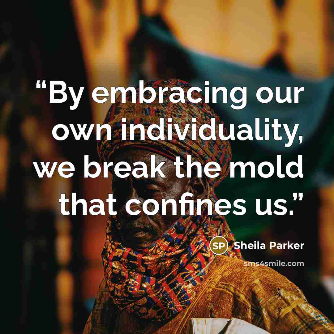 “By embracing our own individuality, we break the mold that confines us.” quote by Sheila Parker