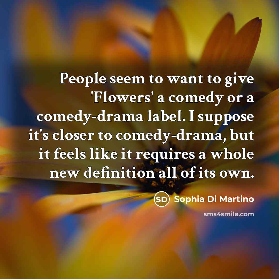“People seem to want to give 'Flowers' a comedy or…” quote by Sophia Di Martino