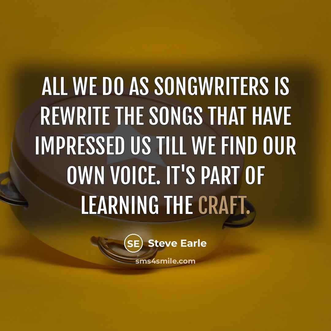 “All we do as songwriters is rewrite the songs that…” quote by Steve Earle