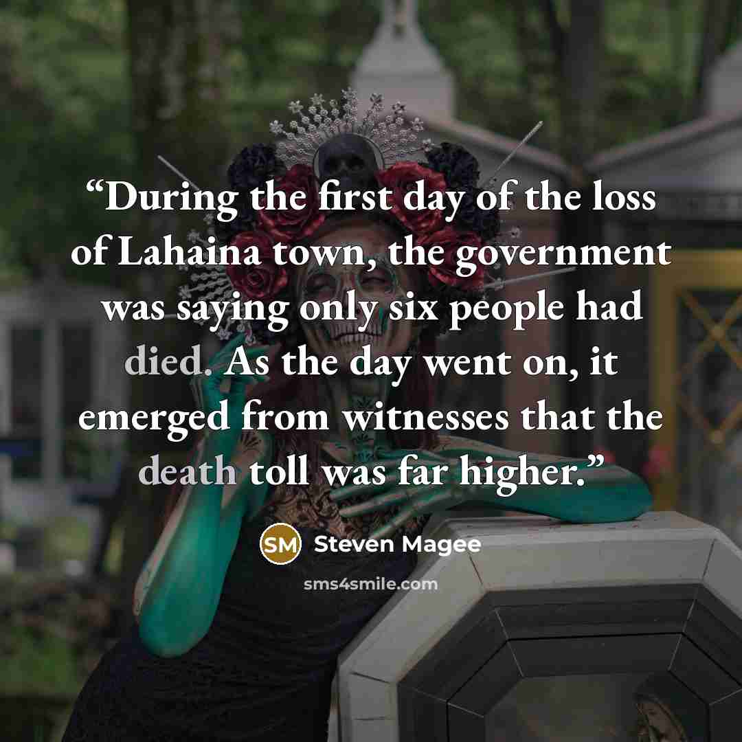 “During the first day of the loss of Lahaina town, the government was saying only six people had died. As the day went on, it emerged from witnesses that the death toll was far higher.” quote by Steven Magee