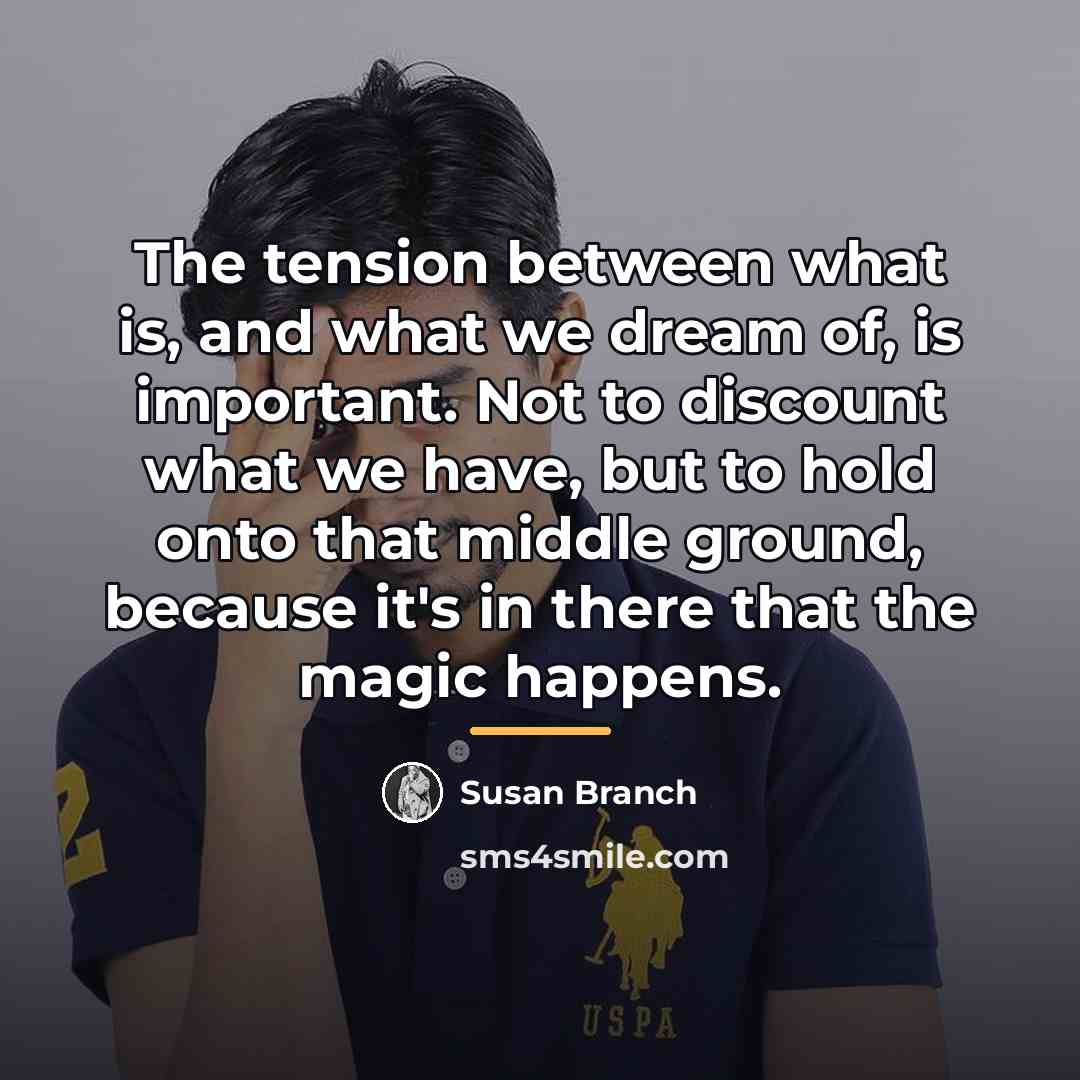 “The tension between what is, and what we dream of,…” quote by Susan Branch