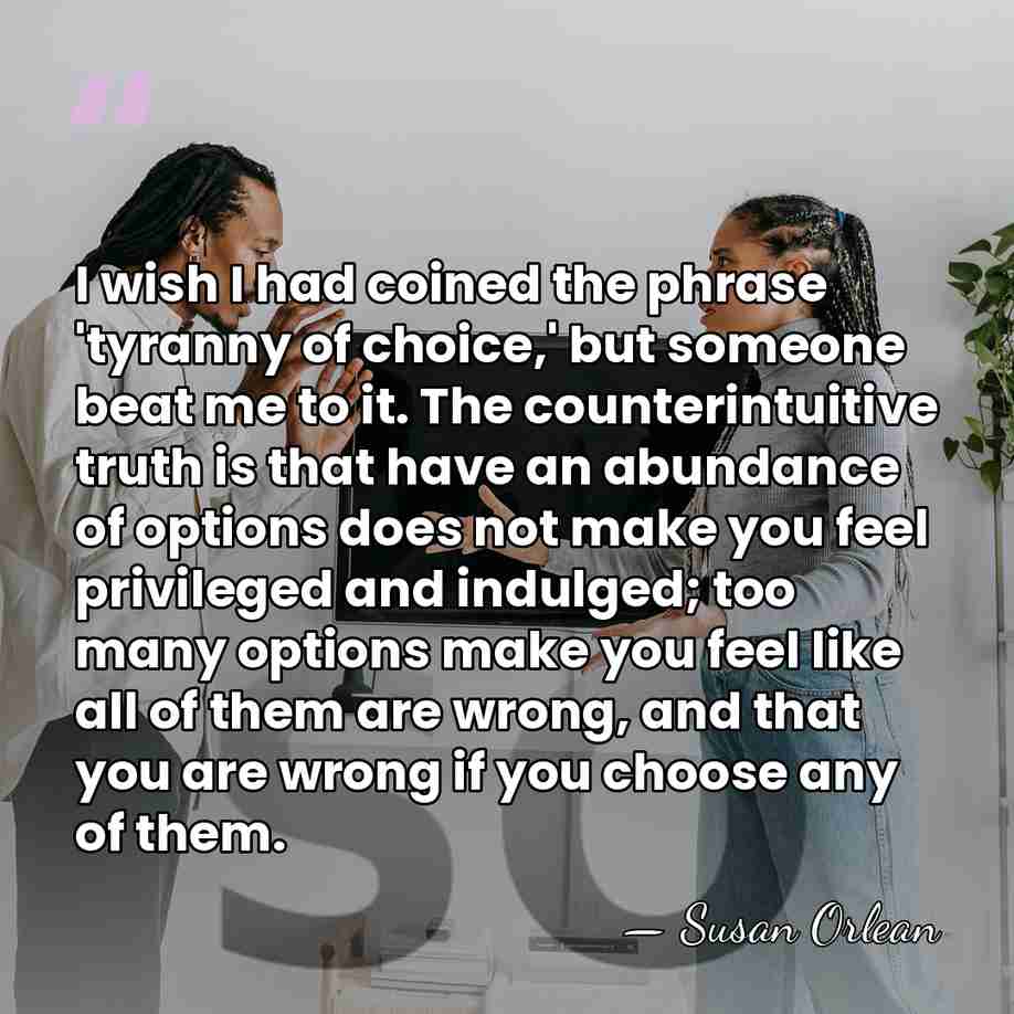 I wish I had coined the phrase 'tyranny of choice,' but someone&hellip; - Susan Orlean