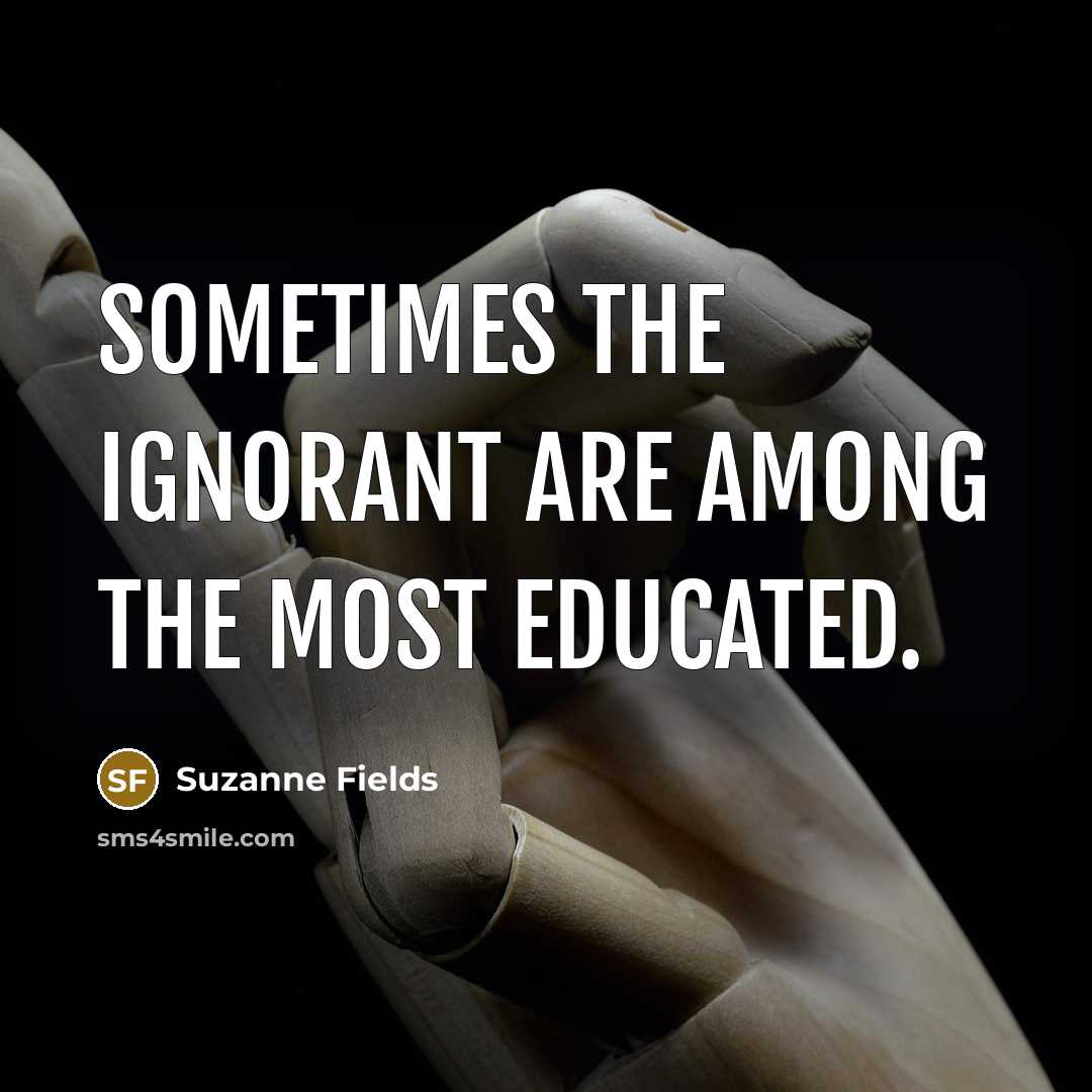 “Sometimes the ignorant are among the most educated.…” quote by Suzanne Fields