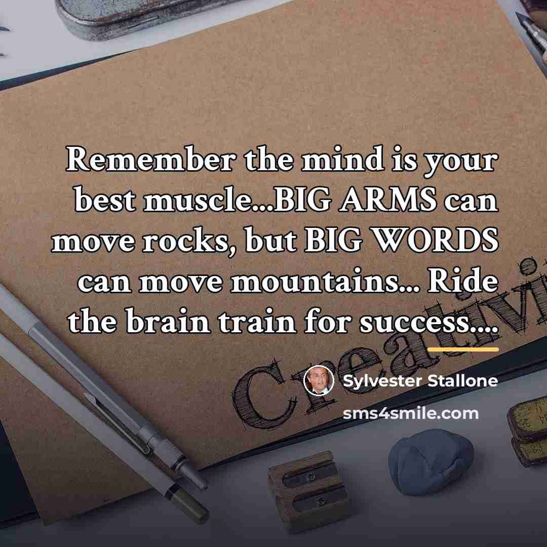 “Remember the mind is your best muscle...BIG ARMS can move…” quote by Sylvester Stallone