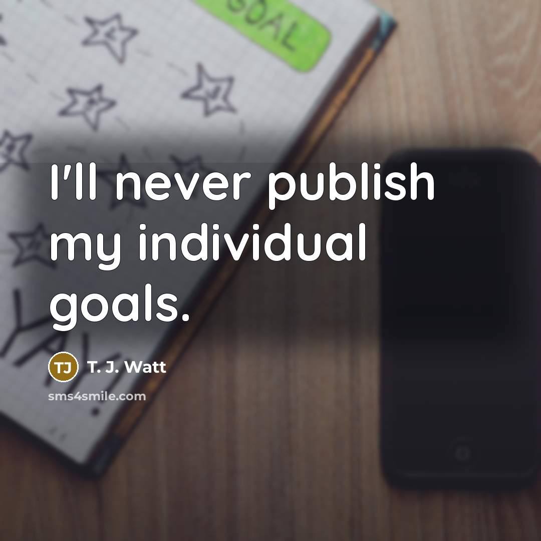 “I'll never publish my individual goals.…” quote by T. J. Watt