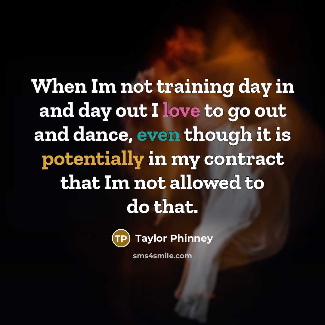 “When Im not training day in and day out I love to go out and dance, even though it is potentially in my contract that Im not allowed to do that.” quote by Taylor Phinney