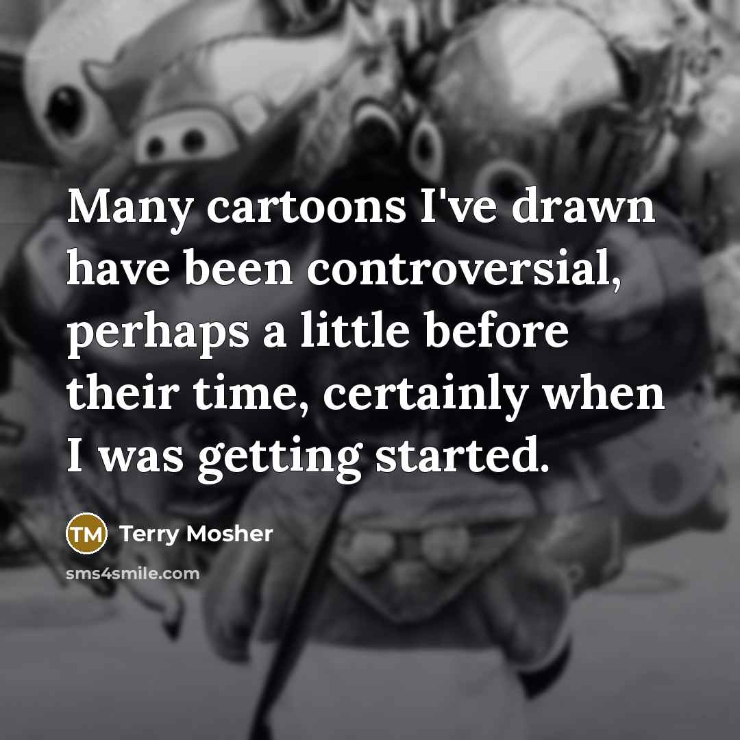 “Many cartoons I've drawn have been controversial, perhaps a little…” quote by Terry Mosher