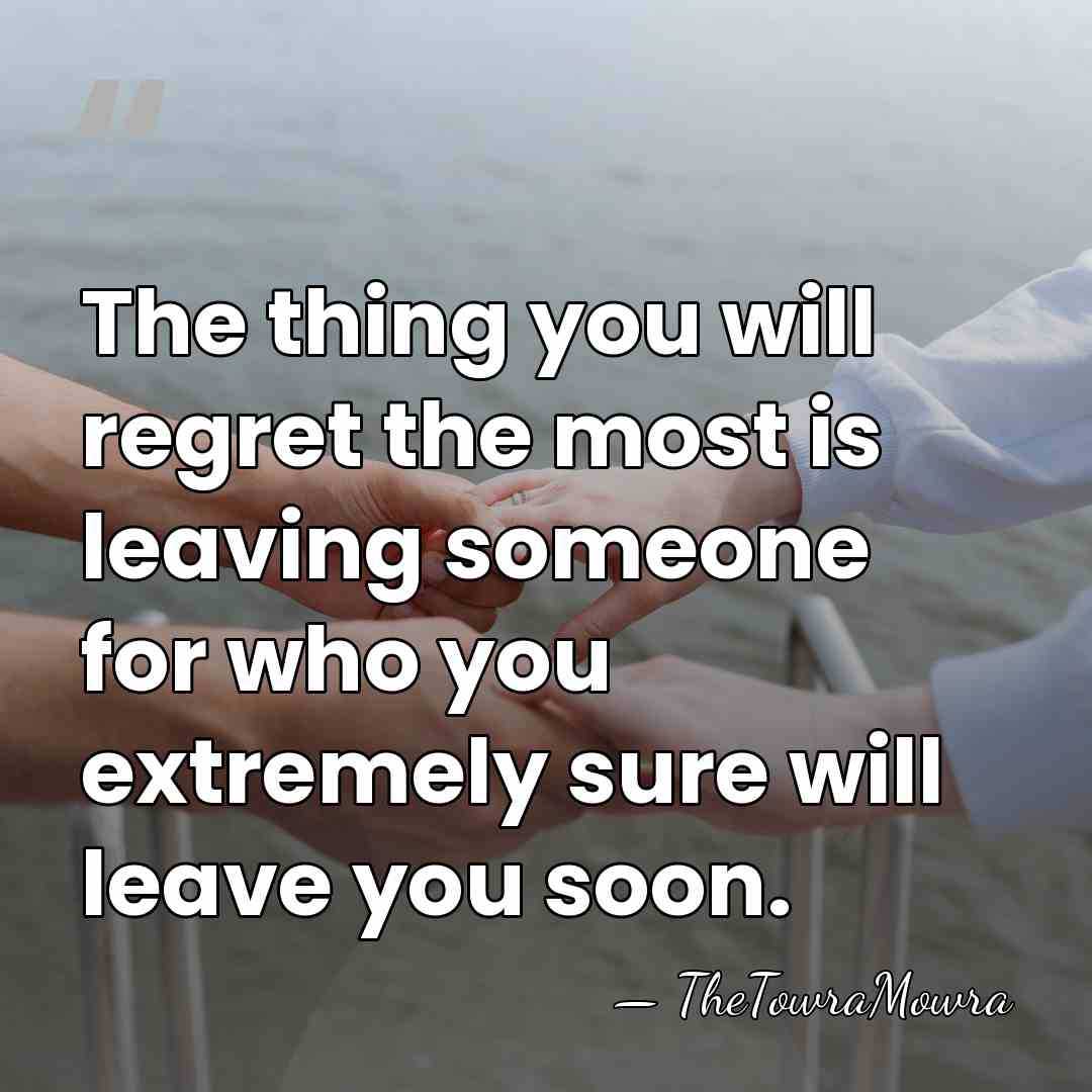 The thing you will regret the most is leaving someone for who&hellip; - TheTowraMowra