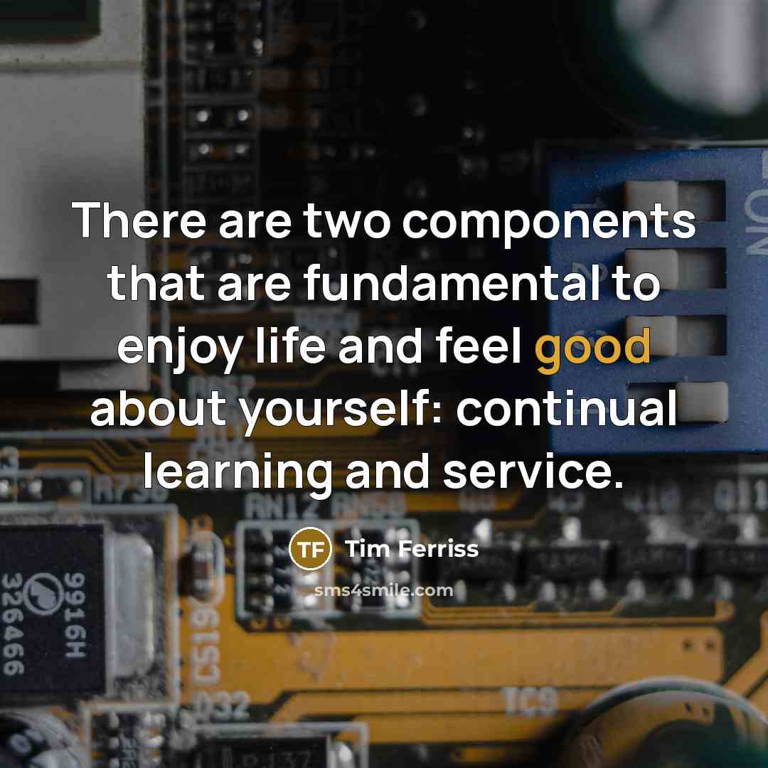 “There are two components that are fundamental to enjoy life…” quote by Tim Ferriss