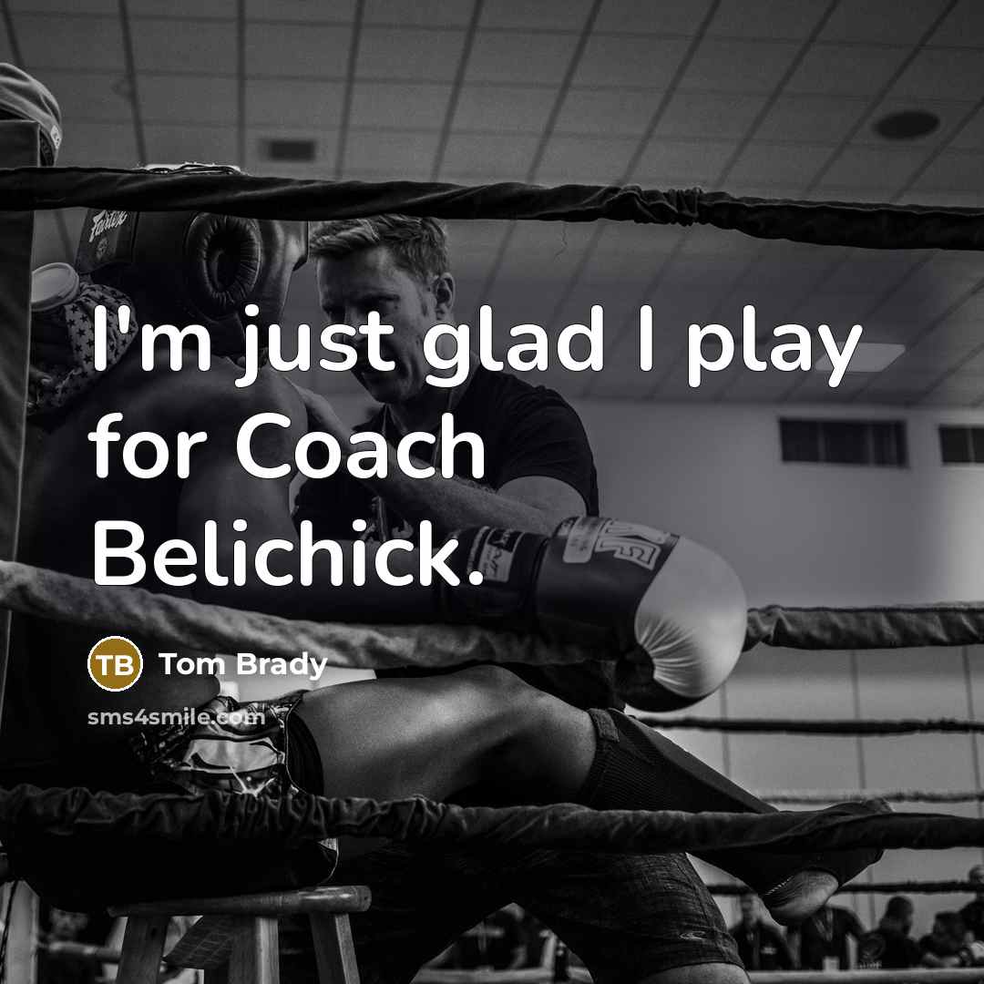 “I'm just glad I play for Coach Belichick.…” quote by Tom Brady
