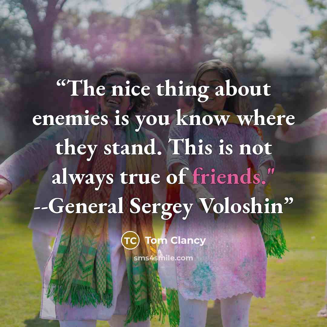 “The nice thing about enemies is you know where they stand. This is not always true of friends." --General Sergey Voloshin” quote by Tom Clancy