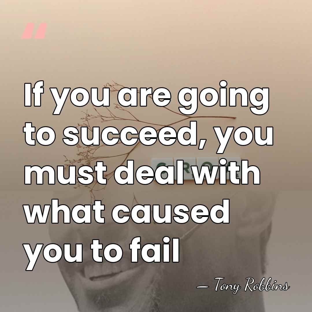If you are going to succeed, you must deal with what caused&hellip; - Tony Robbins